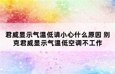 君威显示气温低请小心什么原因 别克君威显示气温低空调不工作